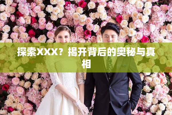 探索XXX？揭开背后的奥秘与真相