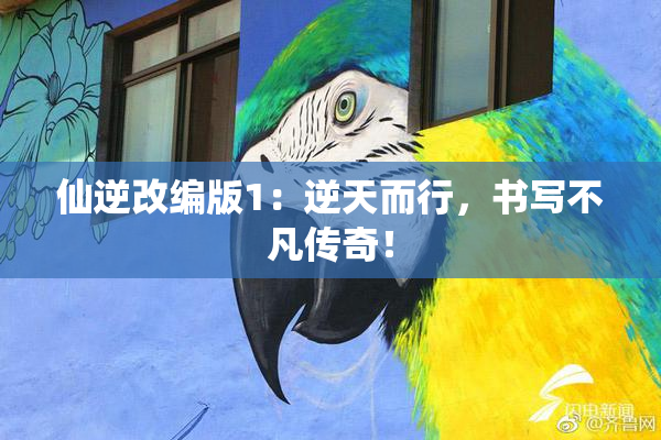 仙逆改编版1：逆天而行，书写不凡传奇！