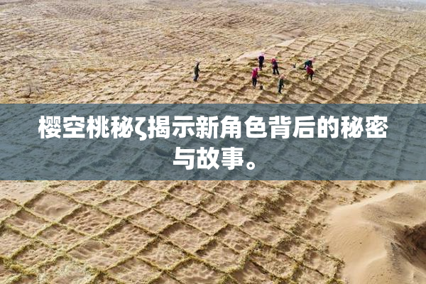 樱空桃秘ζ揭示新角色背后的秘密与故事。