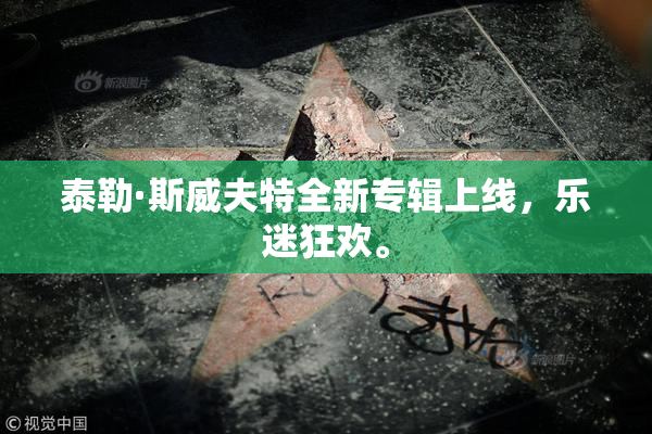 泰勒·斯威夫特全新专辑上线，乐迷狂欢。