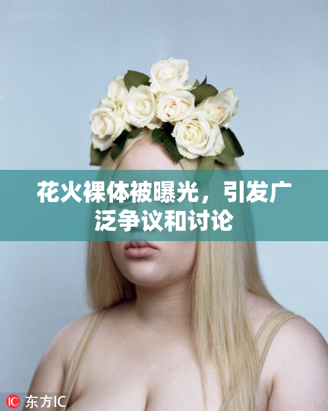 花火裸体被曝光，引发广泛争议和讨论