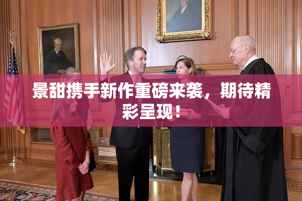景甜携手新作重磅来袭，期待精彩呈现！