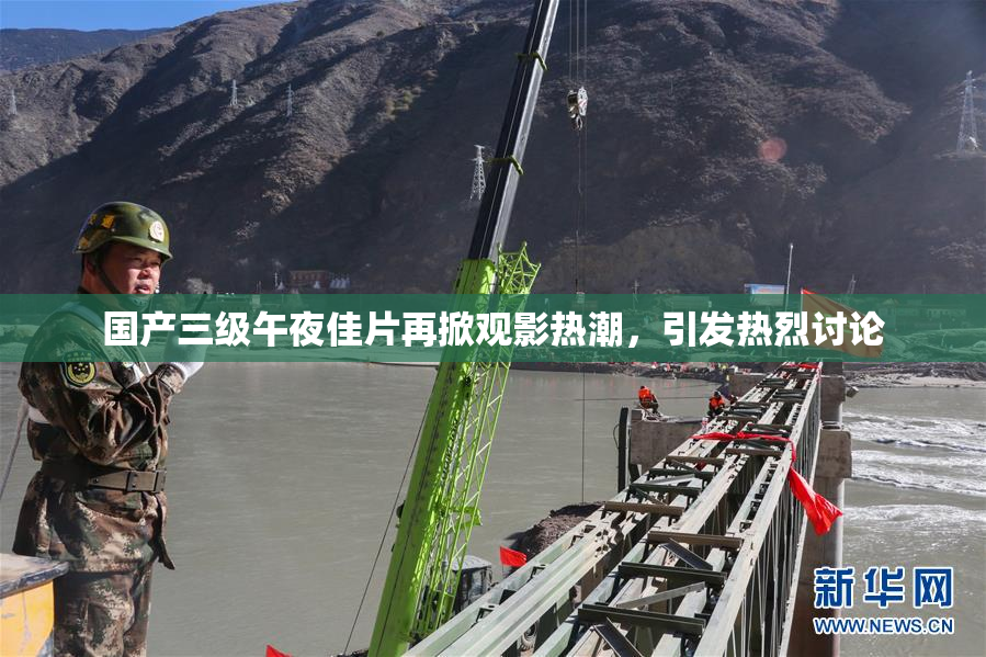 国产三级午夜佳片再掀观影热潮，引发热烈讨论