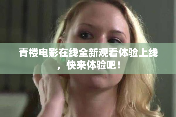 青楼电影在线全新观看体验上线，快来体验吧！