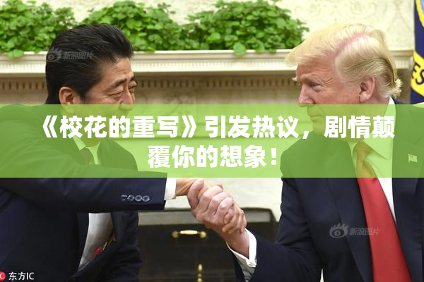 《校花的重写》引发热议，剧情颠覆你的想象！