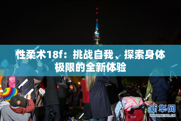 性柔术18f：挑战自我、探索身体极限的全新体验