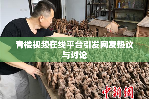 青楼视频在线平台引发网友热议与讨论