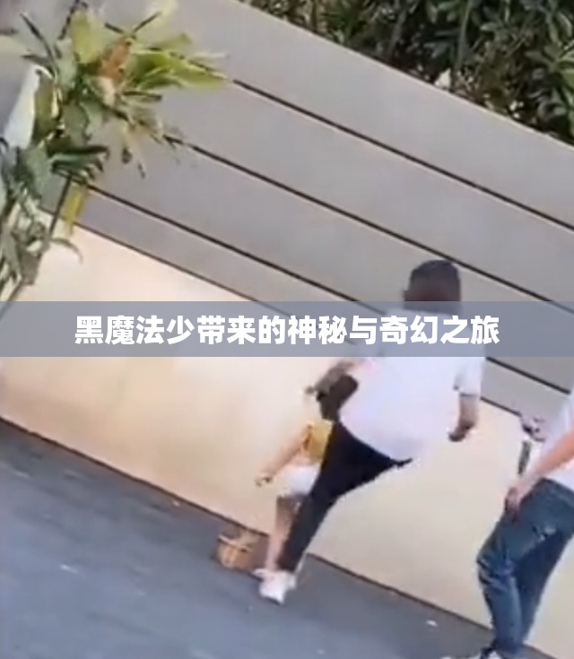 黑魔法少带来的神秘与奇幻之旅