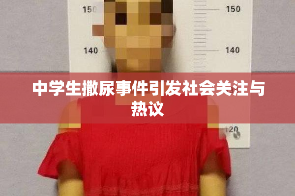 中学生撒尿事件引发社会关注与热议