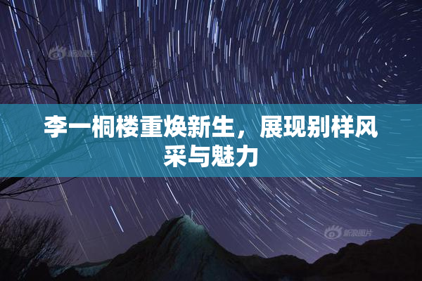 李一桐楼重焕新生，展现别样风采与魅力