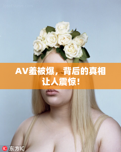AV羞被爆，背后的真相让人震惊！