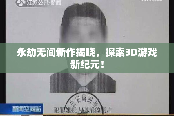 永劫无间新作揭晓，探索3D游戏新纪元！