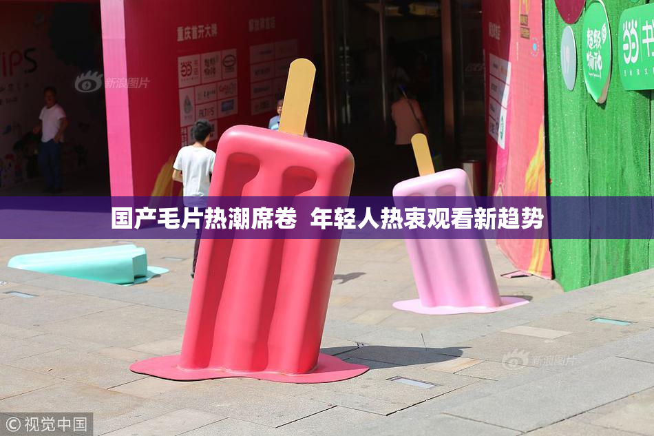 国产毛片热潮席卷  年轻人热衷观看新趋势