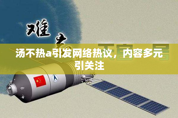 汤不热a引发网络热议，内容多元引关注