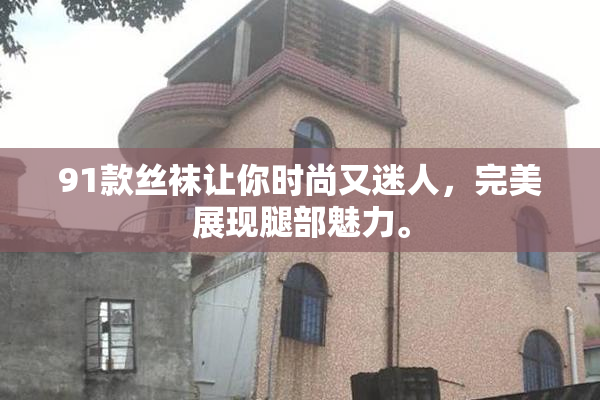 91款丝袜让你时尚又迷人，完美展现腿部魅力。
