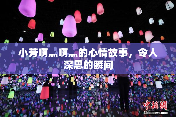 小芳啊灬啊灬的心情故事，令人深思的瞬间