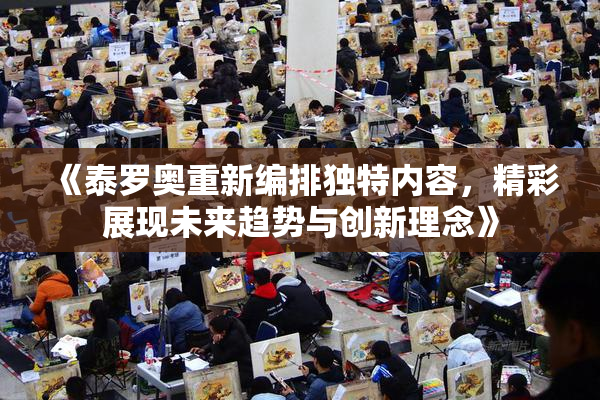 《泰罗奥重新编排独特内容，精彩展现未来趋势与创新理念》