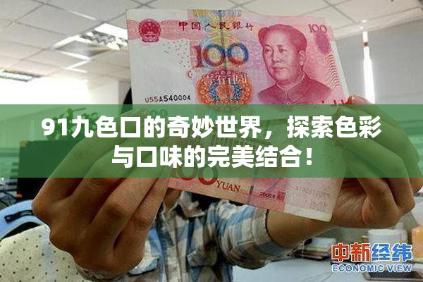 91九色口的奇妙世界，探索色彩与口味的完美结合！