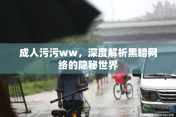 成人污污ww，深度解析黑暗网络的隐秘世界