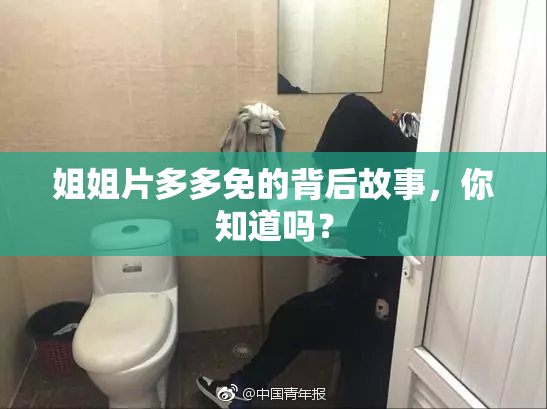 姐姐片多多免的背后故事，你知道吗？