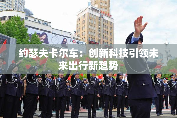 约瑟夫卡尔车：创新科技引领未来出行新趋势