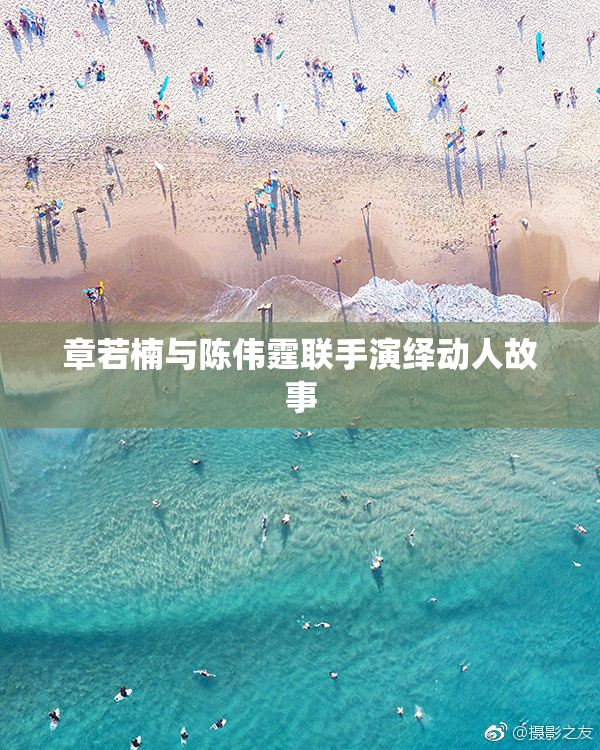章若楠与陈伟霆联手演绎动人故事
