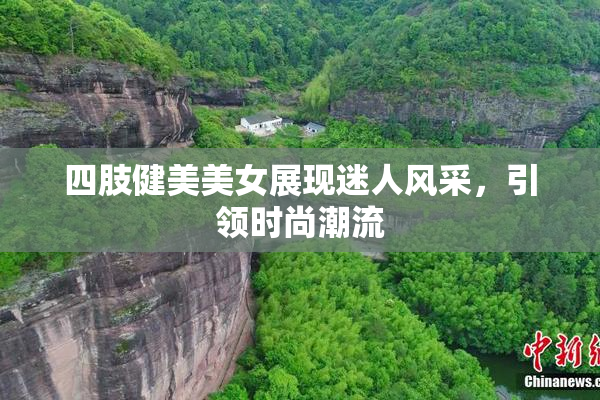 四肢健美美女展现迷人风采，引领时尚潮流