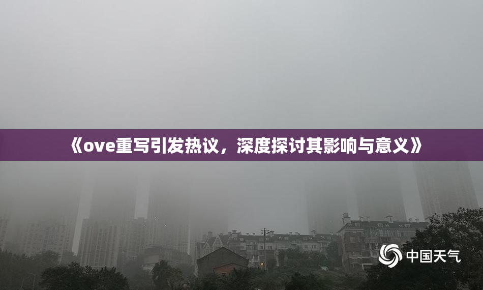 《ove重写引发热议，深度探讨其影响与意义》