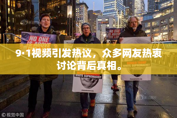 9·1视频引发热议，众多网友热衷讨论背后真相。