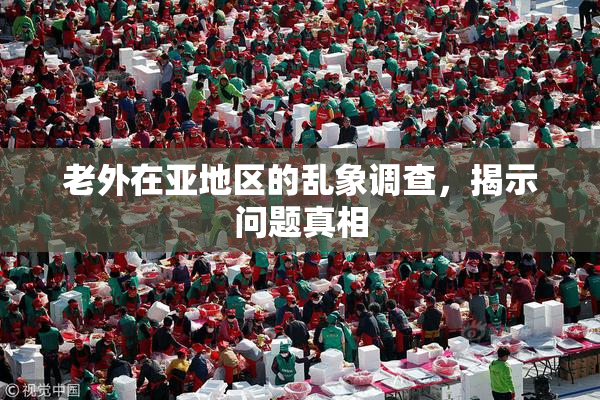 老外在亚地区的乱象调查，揭示问题真相