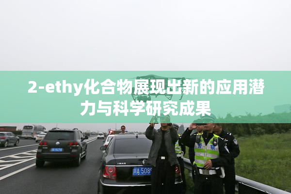 2-ethy化合物展现出新的应用潜力与科学研究成果