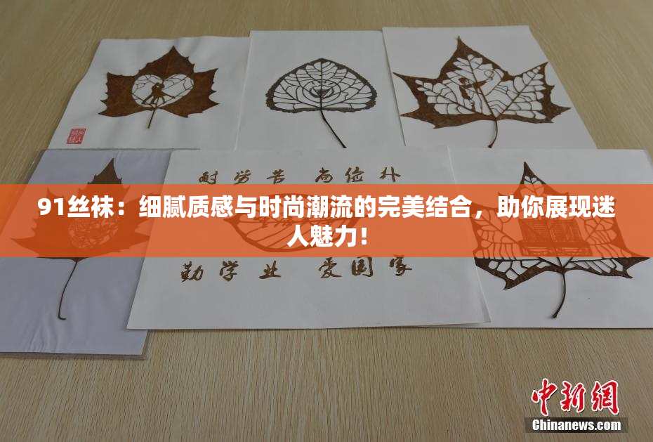 91丝袜：细腻质感与时尚潮流的完美结合，助你展现迷人魅力！