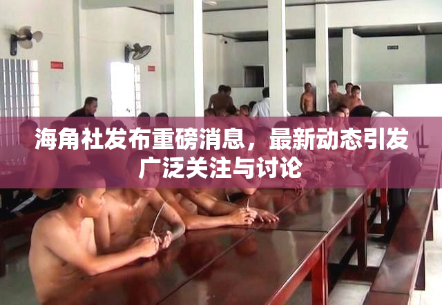 海角社发布重磅消息，最新动态引发广泛关注与讨论