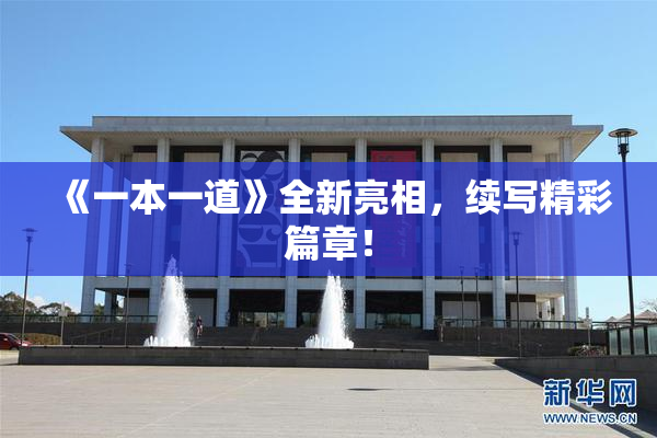 《一本一道》全新亮相，续写精彩篇章！