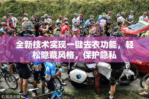 全新技术实现一键去衣功能，轻松隐藏风格，保护隐私