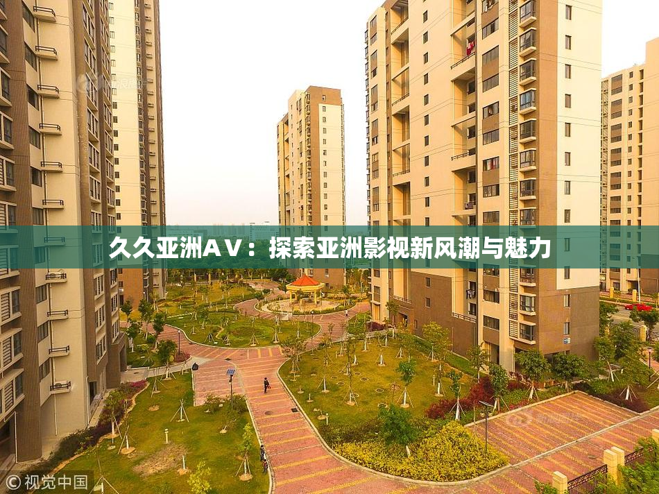 久久亚洲AⅤ：探索亚洲影视新风潮与魅力