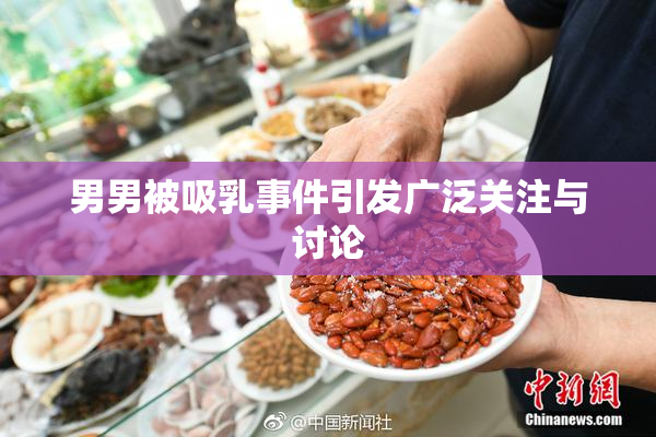 男男被吸乳事件引发广泛关注与讨论