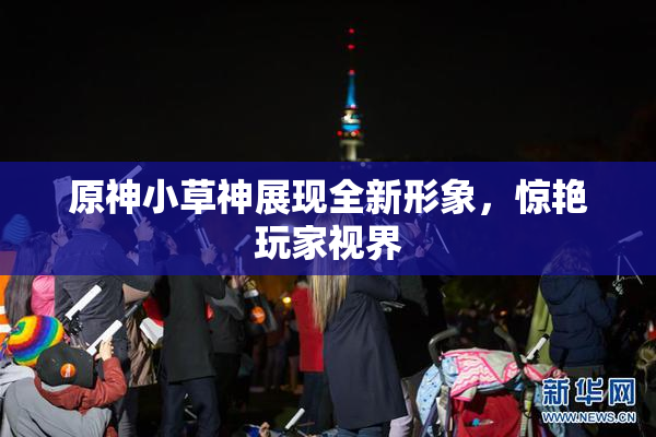 原神小草神展现全新形象，惊艳玩家视界
