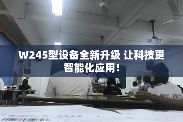 W245型设备全新升级 让科技更智能化应用！
