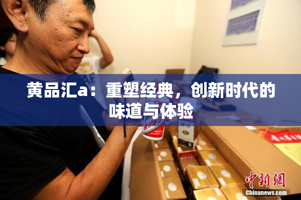 黄品汇a：重塑经典，创新时代的味道与体验