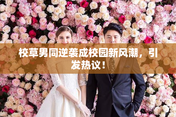 校草男同逆袭成校园新风潮，引发热议！