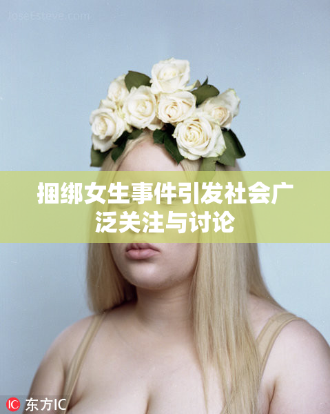 捆绑女生事件引发社会广泛关注与讨论