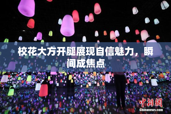 校花大方开腿展现自信魅力，瞬间成焦点