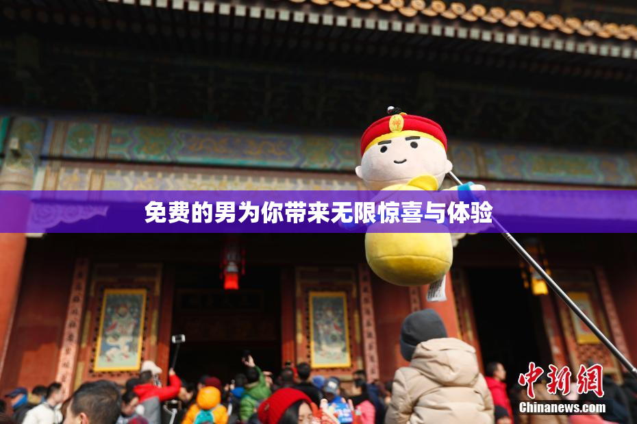 免费的男为你带来无限惊喜与体验