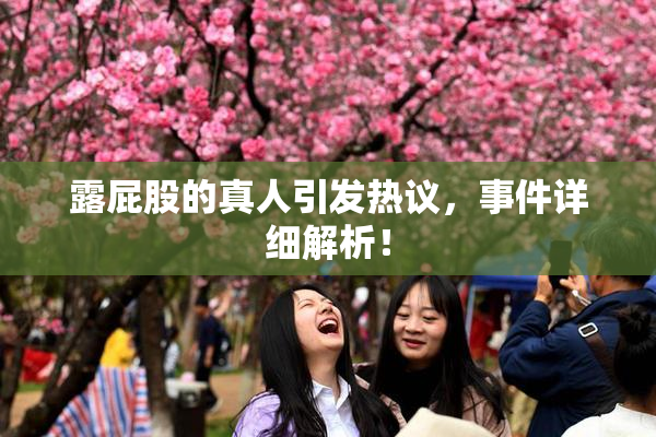露屁股的真人引发热议，事件详细解析！
