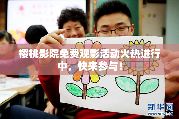 樱桃影院免费观影活动火热进行中，快来参与！