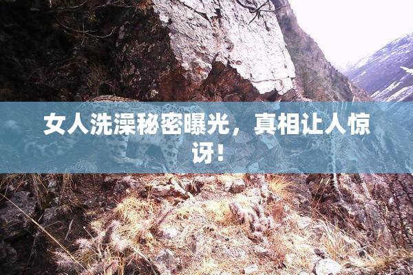 女人洗澡秘密曝光，真相让人惊讶！
