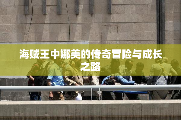 海贼王中娜美的传奇冒险与成长之路