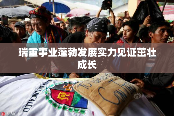 瑞重事业蓬勃发展实力见证茁壮成长