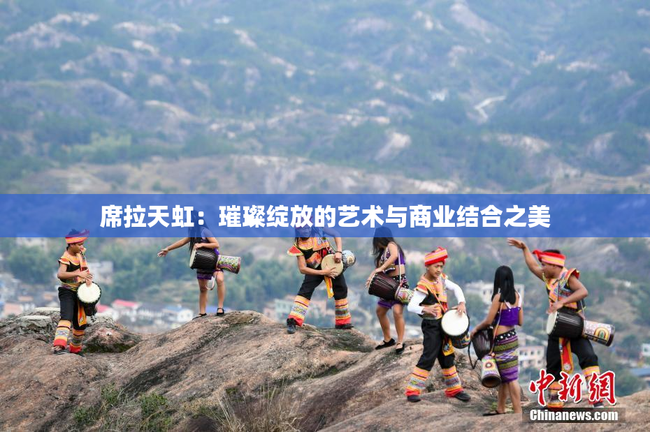 席拉天虹：璀璨绽放的艺术与商业结合之美